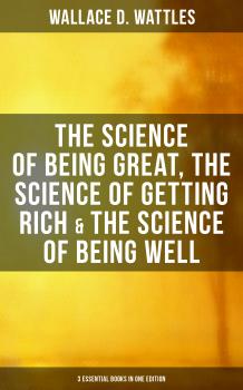 Скачать Wallace D. Wattles: The Science of Being Great, Science of Getting Rich & Science of Being Well  - Wallace D. Wattles