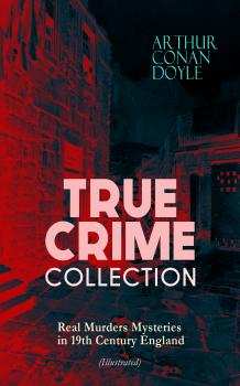 Скачать TRUE CRIME COLLECTION - Real Murders Mysteries in 19th Century England (Illustrated) - ÐÑ€Ñ‚ÑƒÑ€ ÐšÐ¾Ð½Ð°Ð½ Ð”Ð¾Ð¹Ð»