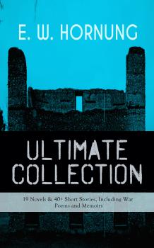 Скачать E. W. HORNUNG Ultimate Collection â€“ 19 Novels & 40+ Short Stories, Including War Poems and Memoirs - E. W.  Hornung