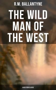 Скачать The Wild Man of the West (A Western Classic) - R.M.  Ballantyne