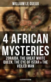 Скачать 4 African Mysteries: Zoraida, The Great White Queen, The Eye of Istar & The Veiled Man (Illustrated Edition) - William Le  Queux