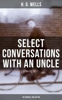 Скачать SELECT CONVERSATIONS WITH AN UNCLE (The Original 1895 edition) - H. G. Wells