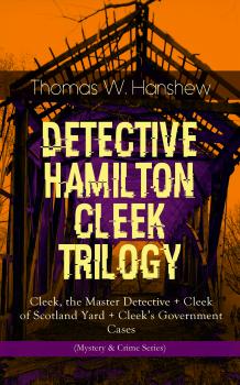 Скачать DETECTIVE HAMILTON CLEEK TRILOGY – Cleek, the Master Detective + Cleek of Scotland Yard + Cleek's Government Cases (Mystery & Crime Series) - Thomas W.  Hanshew