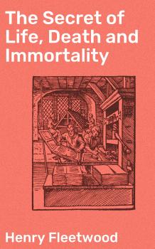 Скачать The Secret of Life, Death and Immortality - Henry Fleetwood