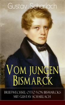 Скачать Vom jungen Bismarck - Briefwechsel Otto von Bismarcks mit Gustav Scharlach - Gustav Scharlach