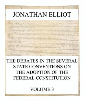 Скачать The Debates in the several State Conventions on the Adoption of the Federal Constitution, Vol. 3 - Jonathan Elliot