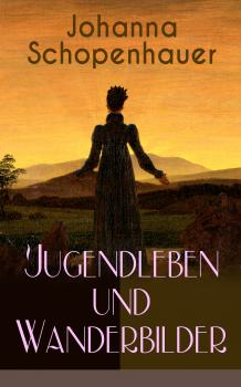 Скачать Johanna Schopenhauer: Jugendleben und Wanderbilder - Johanna  Schopenhauer