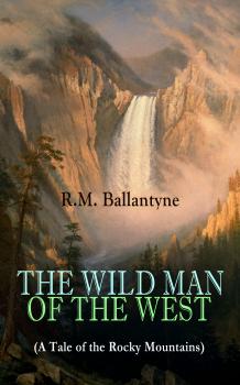 Скачать THE WILD MAN OF THE WEST (A Tale of the Rocky Mountains) - R.M.  Ballantyne