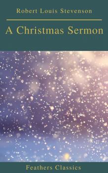 Скачать A Christmas Sermon (Feathers Classics) - Robert Louis Stevenson