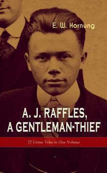 Скачать A. J. Raffles, A Gentleman-Thief: 27 Crime Tales in One Volume - E. W.  Hornung