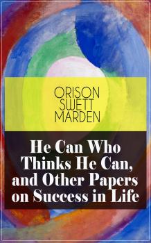 Скачать He Can Who Thinks He Can, and Other Papers on Success in Life - Orison Swett  Marden