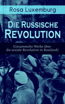 Скачать Rosa Luxemburg: Die Russische Revolution (Gesammelte Werke über die soziale Revolution in Russland) - Rosa  Luxemburg