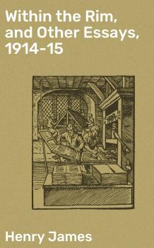 Скачать Within the Rim, and Other Essays, 1914-15 - Генри Джеймс