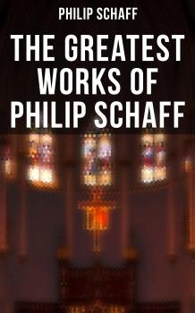 Скачать The Greatest Works of Philip Schaff - Philip Schaff