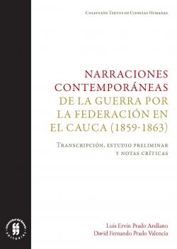 Скачать Narraciones contemporáneas de la guerra por la Federación en el Cauca (1859-1863) - Luis Ervin Prado Arellano