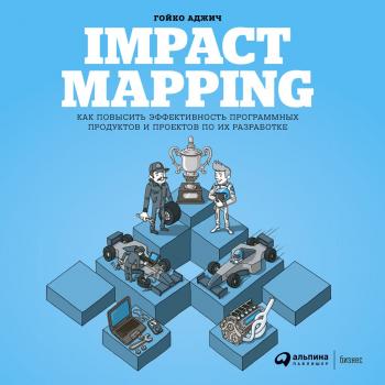 Скачать Impact mapping: Как повысить эффективность программных продуктов и проектов по их разработке - Гойко Аджич