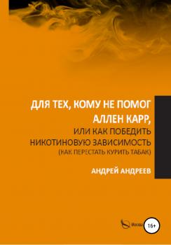 Скачать Для тех, кому не помог Аллен Карр, или Как победить никотиновую зависимость (как перестать курить табак) - Андрей Андреев