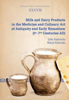Скачать Milk and Dairy Products in the Medicine and Culinary Art of Antiquity and Early Byzantium (1st–7th Centuries AD) - Maciej Kokoszko
