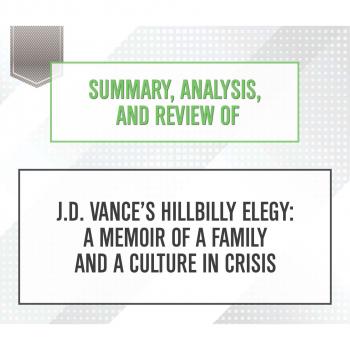 Скачать Summary, Analysis, and Review of J.D. Vance's Hillbilly Elegy: A Memoir of a Family and a Culture in Crisis (Unabridged) - Start Publishing Notes