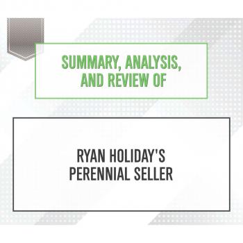 Скачать Summary, Analysis, and Review of Ryan Holiday's Perennial Seller (Unabridged) - Start Publishing Notes