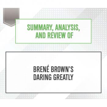 Скачать Summary, Analysis, and Review of Brene Brown's Daring Greatly (Unabridged) - Start Publishing Notes