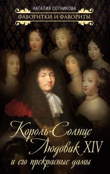 Скачать Король-Солнце Людовик XIV и его прекрасные дамы - Наталия Сотникова