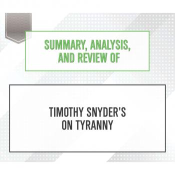 Скачать Summary, Analysis, and Review of Timothy Snyder's On Tyranny: Twenty Lessons from the Twentieth Century (Unabridged) - Start Publishing Notes
