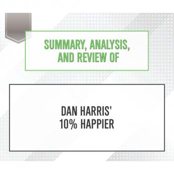 Скачать Summary, Analysis, and Review of Dan Harris' 10% Happier (Unabridged) - Start Publishing Notes