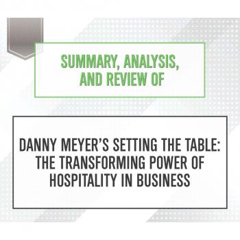 Скачать Summary, Analysis, and Review of Danny Meyer'Äôs Setting the Table: The Transforming Power of Hospitality in Business (Unabridged) - Start Publishing Notes