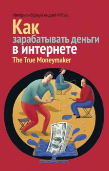 Скачать Как зарабатывать деньги в интернете. The True Мoneymaker - Андрей Рябых