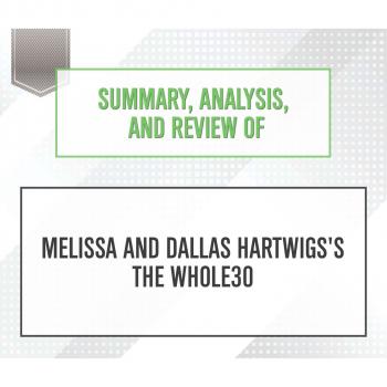 Скачать Summary, Analysis, and Review of Melissa and Dallas Hartwigs's The Whole30 (Unabridged) - Start Publishing Notes
