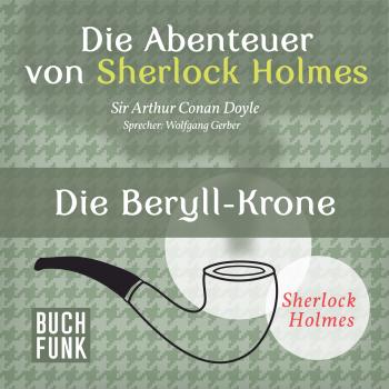 Скачать Sherlock Holmes: Die Abenteuer von Sherlock Holmes - Die Beryll-Krone (Ungekürzt) - Arthur Conan Doyle