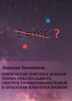 Скачать Критические заметки к основам теории относительности, гипотезе расширения Вселенной и проблемам измерения времени - Анатолий Овчинников