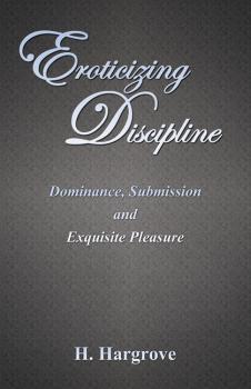 Скачать Eroticizing Discipline: Dominance, Submission and Exquisite Pleasure - H. Hargrove