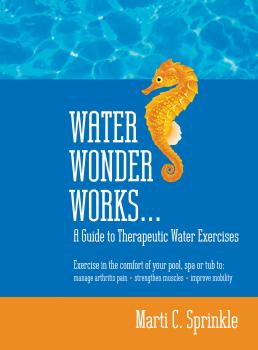 Скачать Water Wonder Works: A Guide to Therapeutic Water Exercises to Manage Arthritis Pain, Strengthen Muscles and Improve Mobility - Marti C. Sprinkle