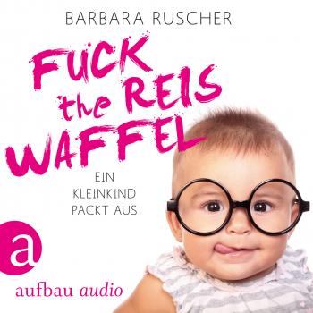 Скачать Fuck the Reiswaffel - Ein Kleinkind packt aus (Gekürzt) - Barbara Ruscher