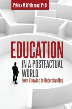 Скачать Education in a Postfactual World - Patrick M. Whitehead