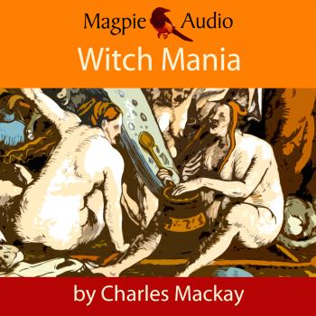 Скачать Witch Mania: The History of Witchcraft (Unabridged) - Charles Mackay
