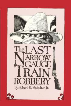 Скачать The Last Narrow Gauge Train Robbery - Robert K. Swisher Jr.
