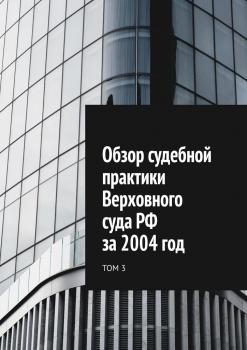 Скачать Обзор судебной практики Верховного суда РФ за 2004 год. Том 3 - Сергей Назаров