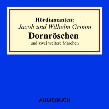 Скачать Dornröschen und zwei weitere Märchen - Hördiamanten (Ungekürzte Lesung) - Jacob Grimm