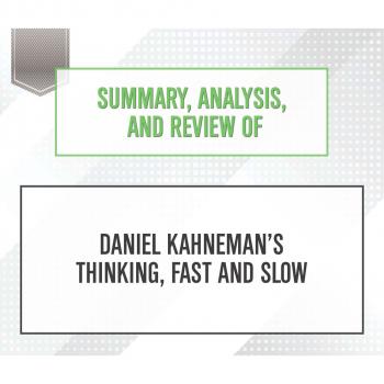 Скачать Summary, Analysis, and Review of Daniel Kahneman's Thinking, Fast and Slow (Unabridged) - Start Publishing Notes