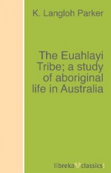 Скачать The Euahlayi Tribe; a study of aboriginal life in Australia - K. Langloh Parker