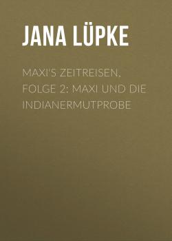 Скачать Maxi's Zeitreisen, Folge 2: Maxi und die Indianermutprobe - Jana Lüpke