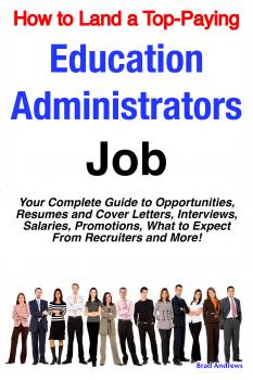 Скачать How to Land a Top-Paying Education Administrators Job: Your Complete Guide to Opportunities, Resumes and Cover Letters, Interviews, Salaries, Promotions, What to Expect From Recruiters and More! - Brad Andrews