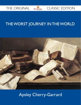 Скачать The Worst Journey in the World - The Original Classic Edition - Garrard Apsley