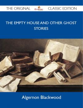 Скачать The Empty House And Other Ghost Stories - The Original Classic Edition - Blackwood Algernon
