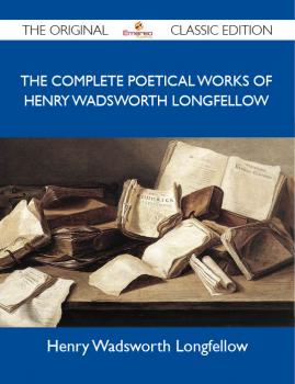 Скачать The Complete Poetical Works of Henry Wadsworth Longfellow - The Original Classic Edition - Longfellow Henry
