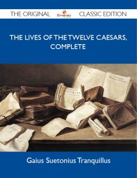 Скачать The Lives of the Twelve Caesars, Complete - The Original Classic Edition - Tranquillus Gaius