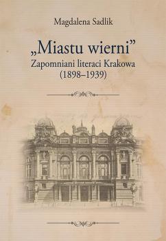 Скачать „Miastu wierni”. Zapomniani literaci Krakowa (1898–1939) - Magdalena Sadlik